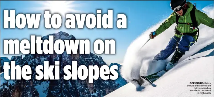  ??  ?? OFF-PISTE: Skiers should ensure they are fully covered as accidents can result in high costs