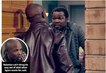  ??  ?? Ndumiso can’t shrug his way out of debt when Sgaro wants his cash.