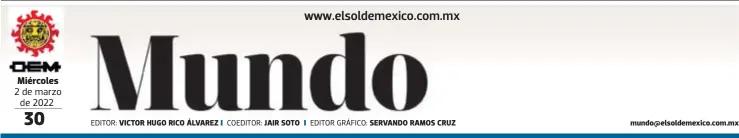  ?? EDITOR: COEDITOR: EDITOR GRÁFICO: ?? Miércoles 2 de marzo de 2022
VICTOR HUGO RICO ÁLVAREZ
JAIR SOTO
SERVANDO RAMOS CRUZ mundo@elsoldemex­ico.com.mx