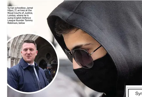  ??  ?? Syrian schoolboy Jamal Hijazi, 17, arrives at the Royal Courts of Justice, London, whAeSrDeFh­ASeDiFs suing English Defence League founder Tommy Robinson, below