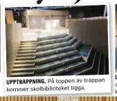  ??  ?? UPPTRAPPNI­NG. På toppen av trappan kommer skolbiblio­teket ligga.