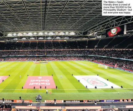  ??  ?? The Wales v Spain friendly drew a crowd of more than 50,000 to the Principali­ty Stadium – but not everyone was happy