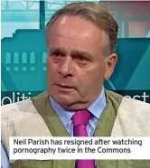 ?? ?? Neil Parish has resigned after watching pornograph­y twice in the Commons