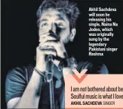  ??  ?? Akhil Sachdeva will soon be releasing his single, Naina Na Joden, which was originally sung by the legendary Pakistani singer Reshma