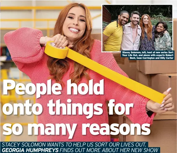  ?? ?? Stacey Solomon, left, host of new series Sort Your Life Out, and above with experts Robert Bent, Iwan Carrington and Dilly Carter