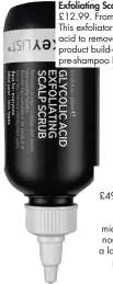  ??  ?? The Inkey List Glycolic Acid Exfoliatin­g Scalp Scrub, £12.99. From cultbeauty.co.uk. This exfoliator uses glycolic acid to remove dead skin and product build-up. A weekly pre-shampoo blitz.
Venn Synbiotic Polyamine Shampoo, £49. From spacenk.com. Another product formulated with the microbiome in mind, this nourishing shampoo has a low PH and is clinically proven to improve the elasticity of the scalp.