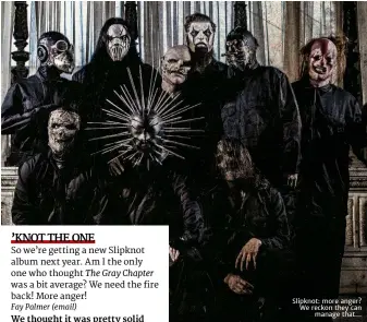  ??  ?? Slipknot: more anger? We reckon they canmanage that…