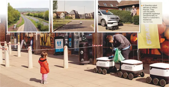  ?? New York Times ?? A Starship robot delivers in Milton Keynes. They use the paths alongside roadways (extreme left) to reach a customer’s residence.