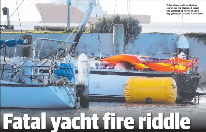  ?? Pictures: ALISON WYND ?? Police divers and investigat­ors search the fire-blackened vessel and surroundin­g waters in Corio Bay yesterday.