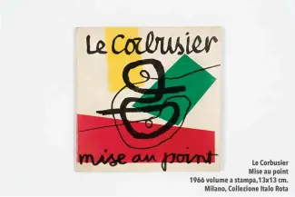  ??  ?? Le Corbusier Mise au point 1966 volume a stampa,13x13 cm.
Milano, Collezione Italo Rota