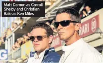  ??  ?? Matt Damon as Carroll Shelby and Christian Bale as Ken Miles (12A)