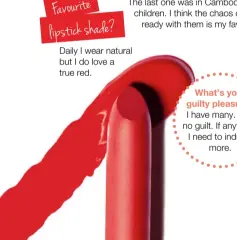  ??  ?? Favourite lipstick shade?
Daily I wear natural but I do love a true red.