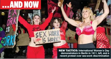  ??  ?? NEW TACTICS: Internatio­nal Women’s Day demonstrat­ors in Berlin in 1911, left, and a recent protest over sex-work discrimina­tion