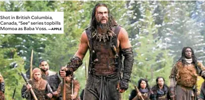  ?? —APPLE ?? Shot in British Columbia, Canada, “See” series topbills Momoa as Baba Voss.