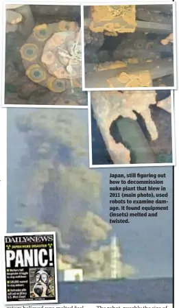  ??  ?? Japan, still figuring out how to decommissi­on nuke plant that blew in 2011 (main photo), used robots to examine damage. It found equipment (insets) melted and twisted.