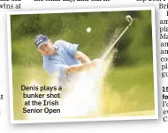  ??  ?? Denis plays a bunker shot at the Irish Senior Open