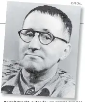  ?? ESPECIAL ?? Bertolt Brecht, autor de una escena que nos permite ver más allá de los hechos.