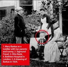  ??  ?? 1. Mary Barkas as a toddler with her parents and nanny. 2. Sigmund Freud. 3. Otto Rank. 4. Bethlem Hospital in London. 5. A drawing of Barkas in 1924. 1