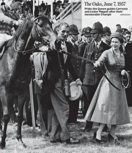  ?? POPPERFOTO ?? The Oaks, June 7, 1957 Pride: the Queen guides Carrozza and Lester Piggott after their memorable triumph
