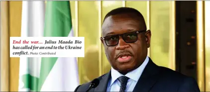  ?? Photo: Contribute­d ?? End the war… Julius Maada Bio has called for an end to the Ukraine conflict.