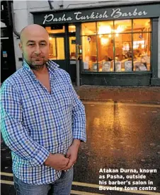  ??  ?? Atakan Durna, known as Pasha, outside his barber’s salon in Beverley town centre