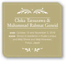  ??  ?? Chika Tatsuzawa & Muhammad Rahmat Geneid WHEN October 15 and November 3, 2016 WHERE Groom’s residence in Kuala Lumpur and Meiji Shrine and Meiji Kinenkan, Tokyo, Japan