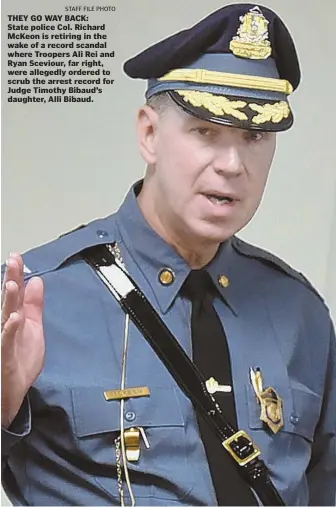  ?? STAFF FILE PHOTO ?? THEY GO WAY BACK: State police Col. Richard McKeon is retiring in the wake of a record scandal where Troopers Ali Rei and Ryan Sceviour, far right, were allegedly ordered to scrub the arrest record for Judge Timothy Bibaud’s daughter, Alli Bibaud.