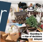  ?? ?? Hoarding is a sign of decisions delayed