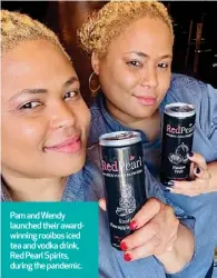  ?? ?? Pam and Wendy launched their awardwinni­ng rooibos iced tea and vodka drink, Red Pearl Spirits, during the pandemic.