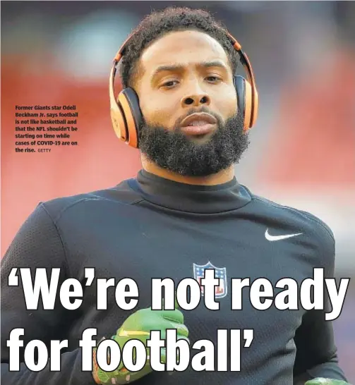  ?? GETTY ?? Former Giants star Odell Beckham Jr. says football is not like basketball and that the NFL shouldn’t be starting on time while cases of COVID-19 are on the rise.