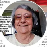  ?? ?? TUNED IN Singing is a lifeline for pulmonary fibrosis sufferer Christine