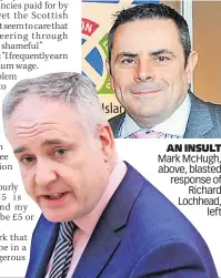  ?? ?? AN INSULT Mark McHugh, above, blasted response of Richard Lochhead, left