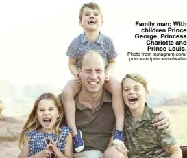  ?? ?? Family man: With children Prince George, Princess Charlotte and Prince Louis. Photo from instagram.com/ princeandp­rincessofw­ales