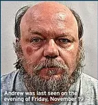  ?? ?? Andrew was last seen on the evening of Friday, November 19