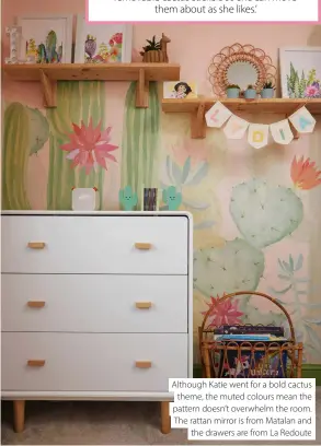  ?? ?? Although Katie went for a bold cactus theme, the muted colours mean the pattern doesn’t overwhelm the room. The rattan mirror is from Matalan and the drawers are from La Redoute