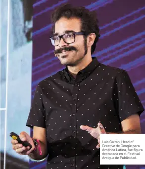  ?? FOTOS DE CORTESÍA ?? Luis Gaitán, Head of Creative de Google para América Latina, fue figura destacada en el Festival Antigua de Publicidad.