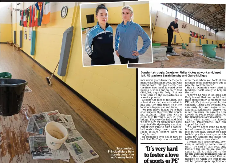  ??  ?? Substandar­d: Principal Mary Daly stands under the roof’s many leaks. Constant struggle: Caretaker Philip Hickey at work and, inset left, PE teachers Sarah Dunphy and Claire McTigue