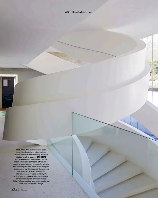  ??  ?? THIS PAGE The staircase as seen from the first floor, where glass balustrade­s provide safety without cluttering the space. OPPOSITE, CLOCKWISE FROM TOP LEFT In the main en suite bathroom, off-shutter concrete walls are a canvas for plants; the wallpaper in 13-year-old Georgia’s bedroom is by Hertex and the carved
headboard is from Moroccan Warehouse; in 11-year old Dillyn’s bathroom, a pink bath from Victorian
Bathrooms takes pride of place; Dillyn’s four-poster was commission­ed
from Eco Furniture Design.