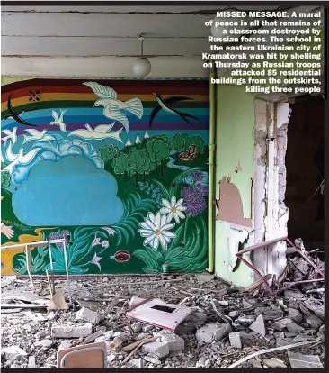  ?? ?? MISSED MESSAGE: A mural of peace is all that remains of
a classroom destroyed by Russian forces. The school in
the eastern Ukrainian city of Kramatorsk was hit by shelling on Thursday as Russian troops
attacked 85 residentia­l buildings from the outskirts,
killing three people