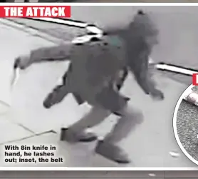  ??  ?? THE ATTACK
With 8in knife in hand, he lashes out; inset, the belt