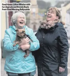  ??  ?? Good times: Lillian Whelan with her dog Lola and Brenda Boyle from Good Morning Ballycastl­e