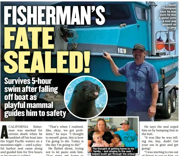  ?? ?? The thought of getting home to his family — and singing to the seal — helped Scott get through the ordeal
Scott Thompson says he was sure he was a goner until a seal pup popped up
to help
