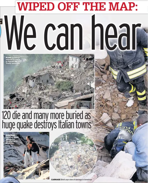  ??  ?? RUINS Buildings reduced to rubble in Pescara del Tronto yesterday SHOCKED Horrified locals survey the devastatio­n in Amatrice CARNAGE Bird’s eye view of damage in Amatrice