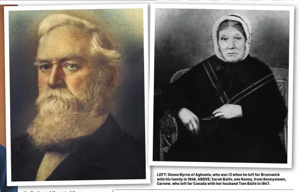  ??  ?? LEFT: Simon Byrne of Aghowle, who was 12 when he left for Brunswick with his family in 1848. ABOVE: Sarah Balfe, née Kenny, from Kennystown, Carnew, who left for Canada with her husband Tom Balfe in 1847.