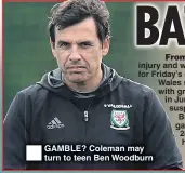  ??  ?? GAMBLE? Coleman may turn to teen Ben Woodburn