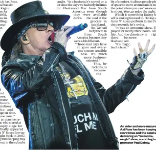  ??  ?? An older and more mature Axl Rose has been keeping to start times and the band are delivering an “awesome, magic” show, according to promoter Paul Dainty.
