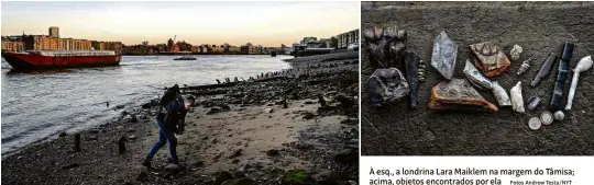  ?? Fotos Andrew Testa/NYT ?? À esq., a londrina Lara Maiklem na margem do Tâmisa; acima, objetos encontrado­s por ela