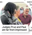  ??  ?? Judges Prue and Paul are far from impressed