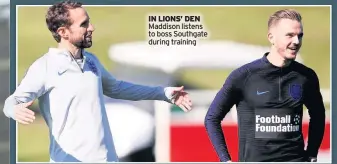  ??  ?? IN LIONS’ DEN Maddison listens to boss Southgate during training