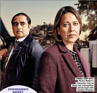  ?? Sanjeev Bhaskar ?? STEPHENSON’S
ROCKET
FINAL COP OUT:
Nicola Walker’s character may be dead, but Unforgotte­n
will be back with